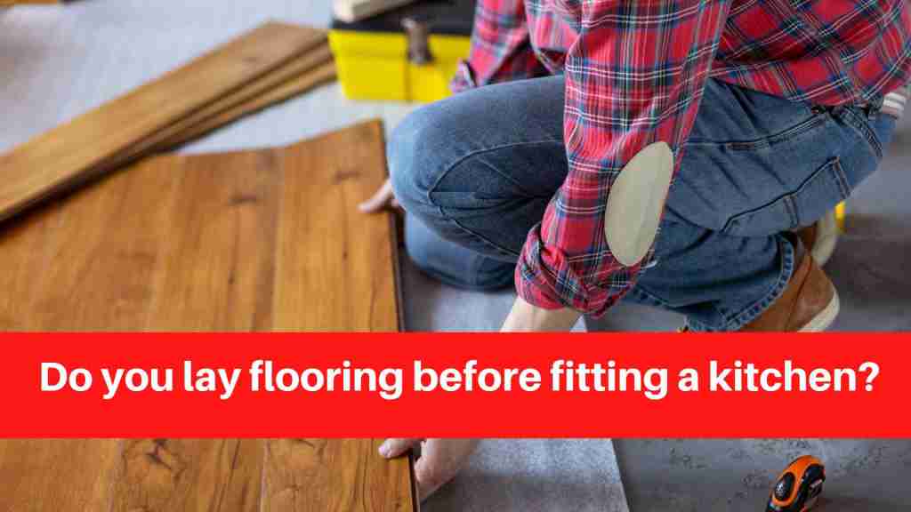 Do you lay flooring before fitting a kitchen