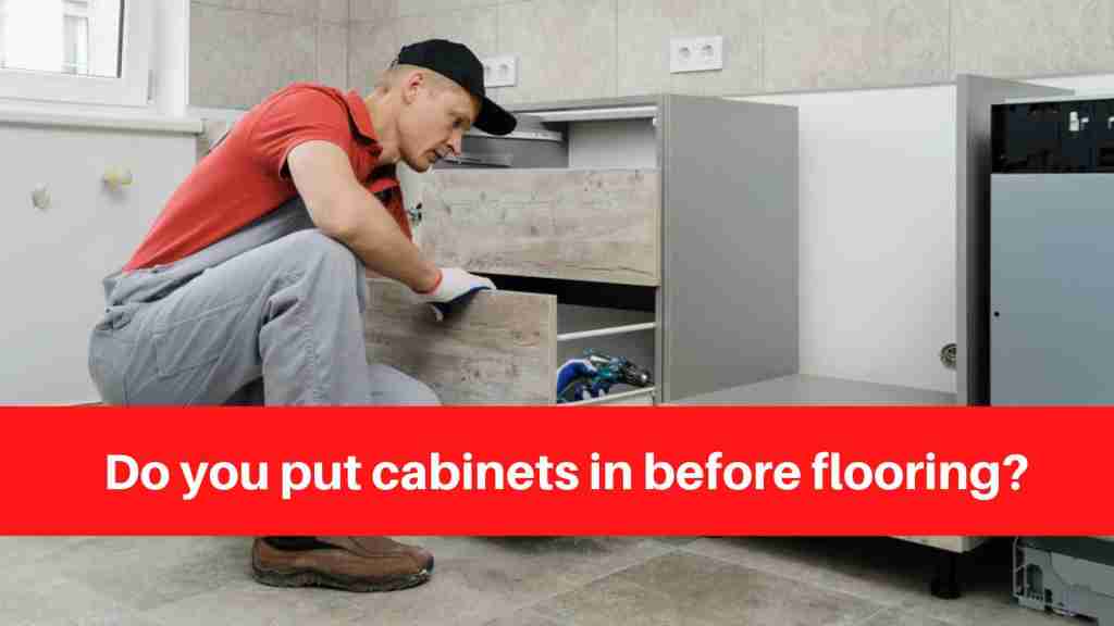 Do you put cabinets in before flooring