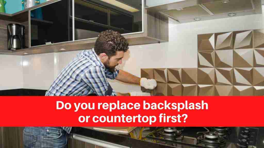 Do you replace backsplash or countertop first