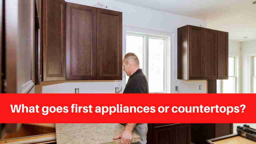 What goes first appliances or countertops