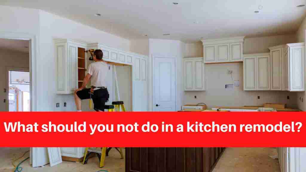 What should you not do in a kitchen remodel