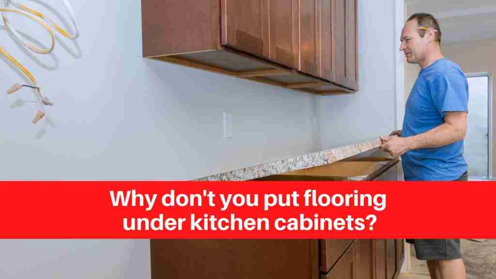 Why don't you put flooring under kitchen cabinets